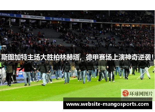斯图加特主场大胜柏林赫塔，德甲赛场上演神奇逆袭！