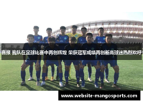 喜报 我队在足球比赛中再创辉煌 荣获冠军成绩再创新高球迷热烈欢呼