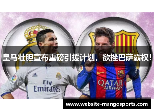 皇马壮胆宣布重磅引援计划，欲挫巴萨霸权！