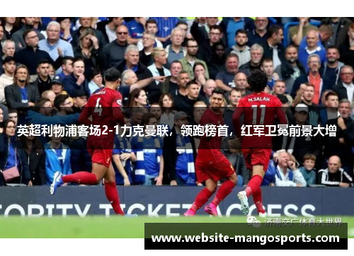 英超利物浦客场2-1力克曼联，领跑榜首，红军卫冕前景大增