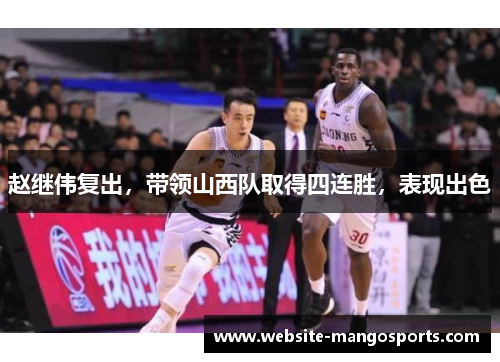 赵继伟复出，带领山西队取得四连胜，表现出色