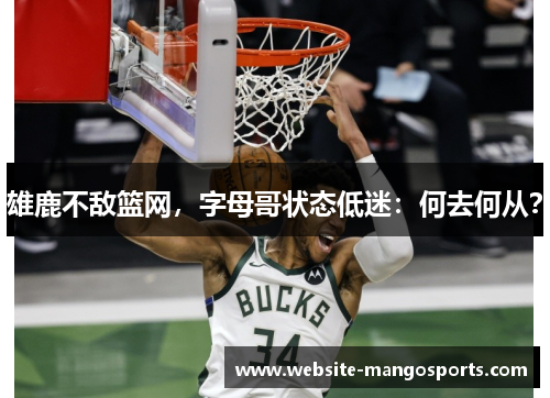 雄鹿不敌篮网，字母哥状态低迷：何去何从？