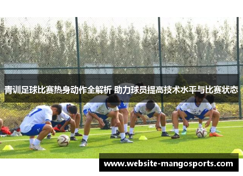 青训足球比赛热身动作全解析 助力球员提高技术水平与比赛状态