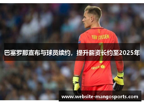 巴塞罗那宣布与球员续约，提升薪资长约至2025年