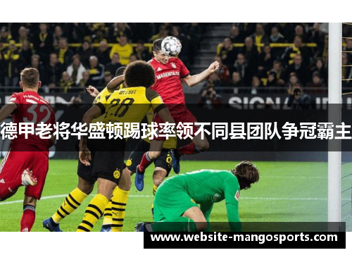 德甲老将华盛顿踢球率领不同县团队争冠霸主