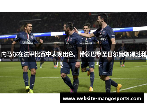 内马尔在法甲比赛中表现出色，带领巴黎圣日尔曼取得胜利