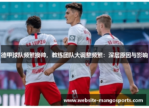 德甲球队频繁换帅，教练团队大调整频繁：深层原因与影响