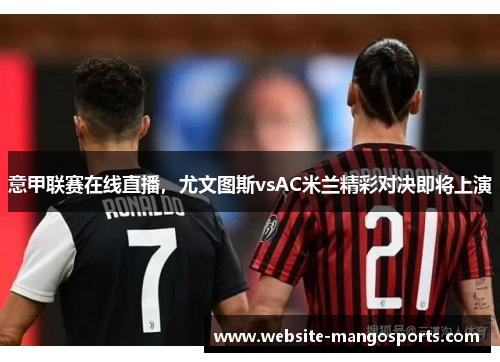 意甲联赛在线直播，尤文图斯vsAC米兰精彩对决即将上演