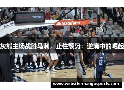灰熊主场战胜马刺，止住颓势：逆境中的崛起