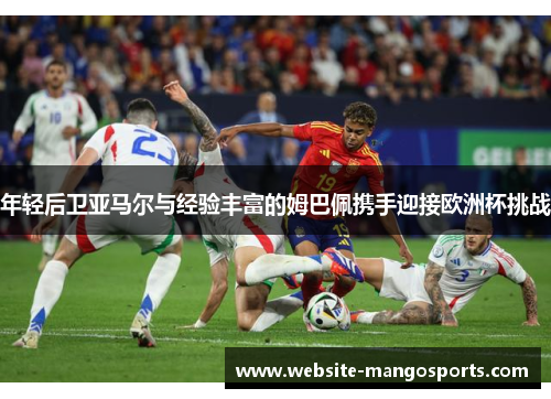 年轻后卫亚马尔与经验丰富的姆巴佩携手迎接欧洲杯挑战