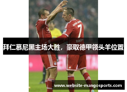 拜仁慕尼黑主场大胜，豪取德甲领头羊位置