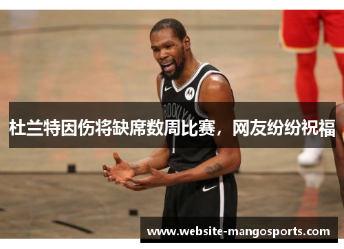 杜兰特因伤将缺席数周比赛，网友纷纷祝福