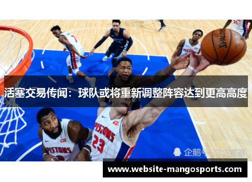活塞交易传闻：球队或将重新调整阵容达到更高高度