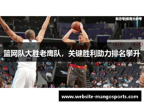 篮网队大胜老鹰队，关键胜利助力排名攀升
