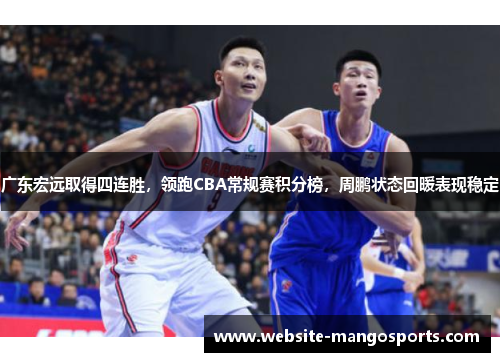 广东宏远取得四连胜，领跑CBA常规赛积分榜，周鹏状态回暖表现稳定