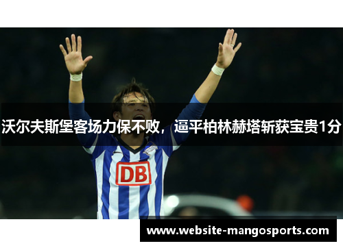 沃尔夫斯堡客场力保不败，逼平柏林赫塔斩获宝贵1分