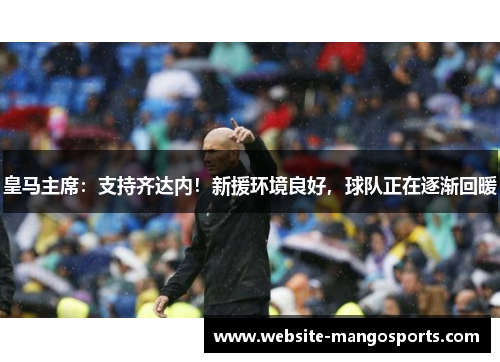皇马主席：支持齐达内！新援环境良好，球队正在逐渐回暖