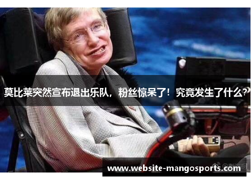 莫比莱突然宣布退出乐队，粉丝惊呆了！究竟发生了什么？