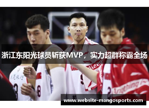 浙江东阳光球员斩获MVP，实力超群称霸全场