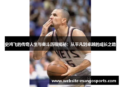 史鸿飞的传奇人生与奋斗历程揭秘：从平凡到卓越的成长之路