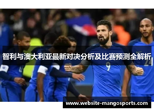 智利与澳大利亚最新对决分析及比赛预测全解析