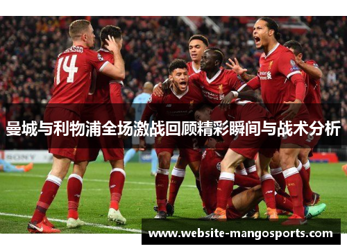 曼城与利物浦全场激战回顾精彩瞬间与战术分析
