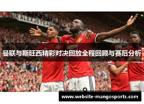 曼联与斯旺西精彩对决回放全程回顾与赛后分析
