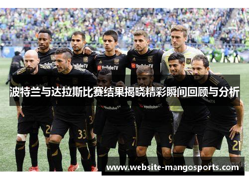 波特兰与达拉斯比赛结果揭晓精彩瞬间回顾与分析