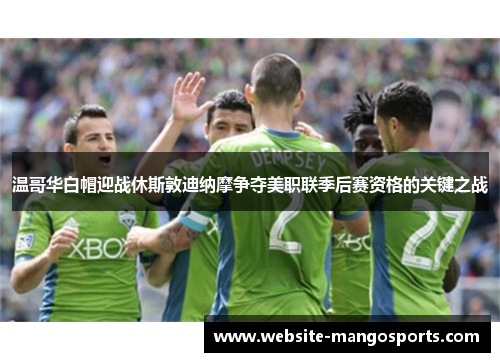 温哥华白帽迎战休斯敦迪纳摩争夺美职联季后赛资格的关键之战