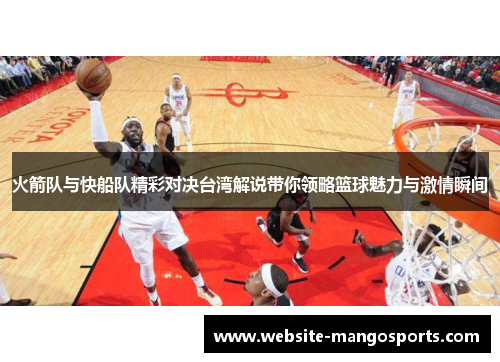 火箭队与快船队精彩对决台湾解说带你领略篮球魅力与激情瞬间